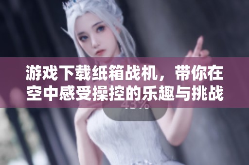 游戏下载纸箱战机，带你在空中感受操控的乐趣与挑战