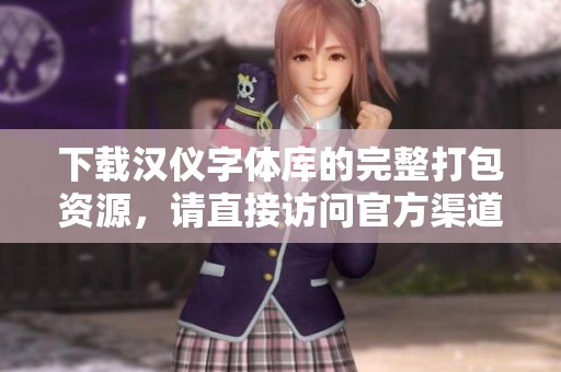 下载汉仪字体库的完整打包资源，请直接访问官方渠道获取。