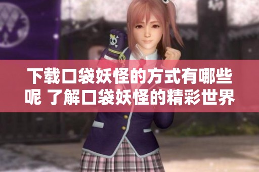 下载口袋妖怪的方式有哪些呢 了解口袋妖怪的精彩世界吧