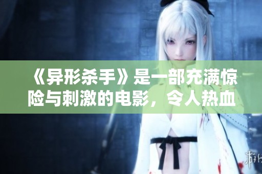 《异形杀手》是一部充满惊险与刺激的电影，令人热血沸腾。观众们对这部作品赞不绝口。
