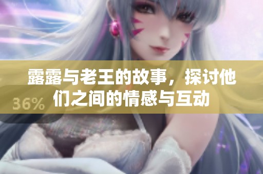 露露与老王的故事，探讨他们之间的情感与互动