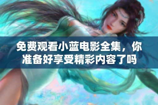 免费观看小蓝电影全集，你准备好享受精彩内容了吗