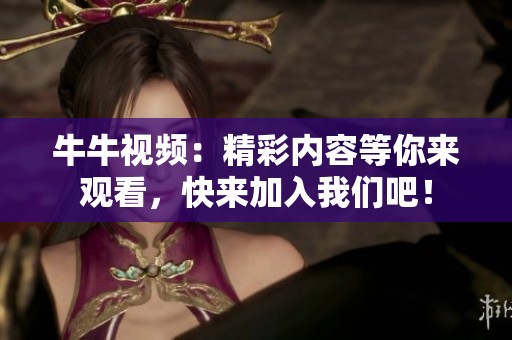 牛牛视频：精彩内容等你来观看，快来加入我们吧！