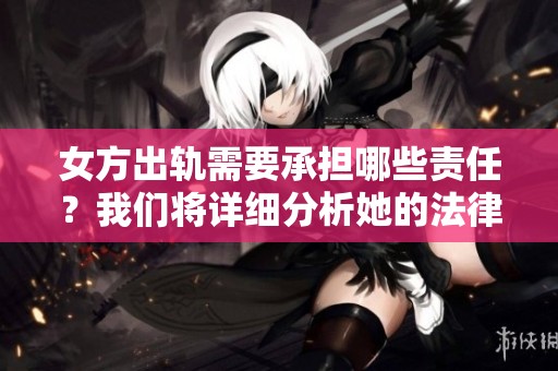 女方出轨需要承担哪些责任？我们将详细分析她的法律和道德后果。