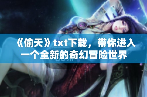 《偷天》txt下载，带你进入一个全新的奇幻冒险世界