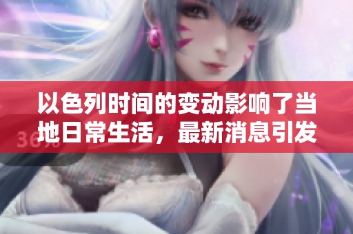 以色列时间的变动影响了当地日常生活，最新消息引发了广泛关注