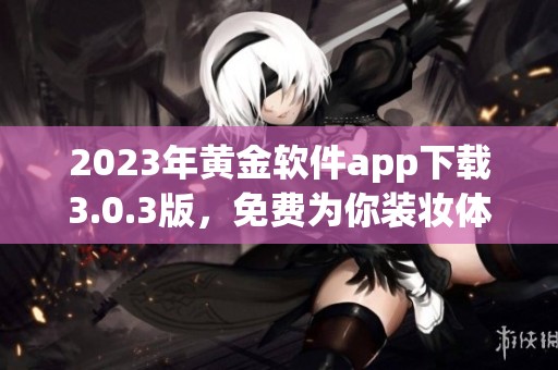 2023年黄金软件app下载3.0.3版，免费为你装妆体验全新服务