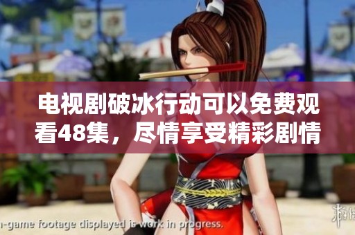 电视剧破冰行动可以免费观看48集，尽情享受精彩剧情吧