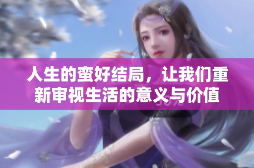 人生的蛮好结局，让我们重新审视生活的意义与价值