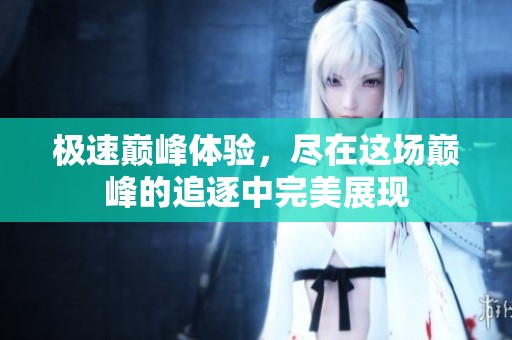 极速巅峰体验，尽在这场巅峰的追逐中完美展现