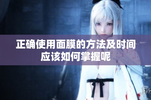 正确使用面膜的方法及时间应该如何掌握呢
