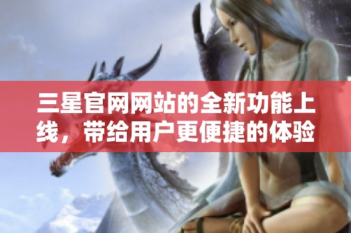 三星官网网站的全新功能上线，带给用户更便捷的体验服务