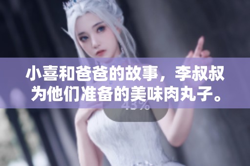 小喜和爸爸的故事，李叔叔为他们准备的美味肉丸子。