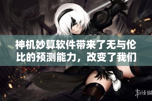 神机妙算软件带来了无与伦比的预测能力，改变了我们的生活方式和决策。