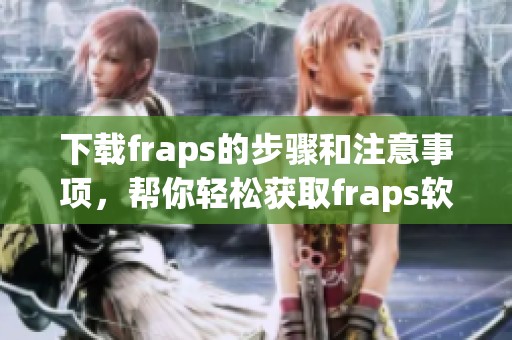 下载fraps的步骤和注意事项，帮你轻松获取fraps软件