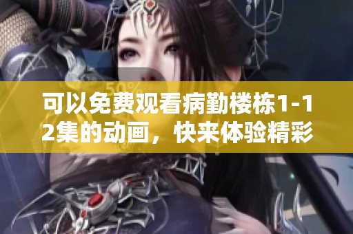 可以免费观看病勤楼栋1-12集的动画，快来体验精彩内容吧