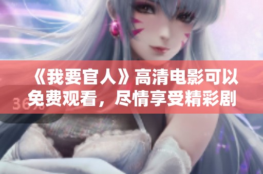 《我要官人》高清电影可以免费观看，尽情享受精彩剧情和视觉盛宴