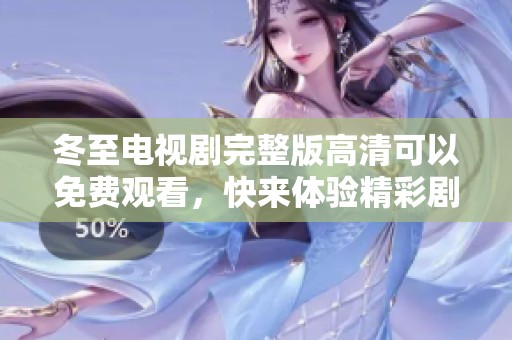 冬至电视剧完整版高清可以免费观看，快来体验精彩剧情！