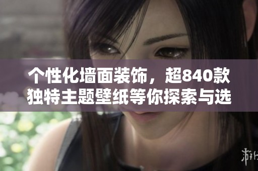 个性化墙面装饰，超840款独特主题壁纸等你探索与选择！