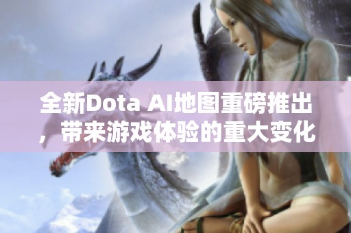 全新Dota AI地图重磅推出，带来游戏体验的重大变化与挑战