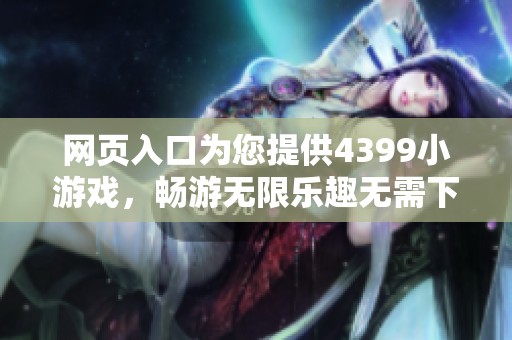 网页入口为您提供4399小游戏，畅游无限乐趣无需下载！