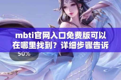 mbti官网入口免费版可以在哪里找到？详细步骤告诉你如何进入！