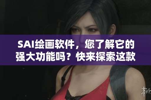 SAI绘画软件，您了解它的强大功能吗？快来探索这款软件的魅力吧！