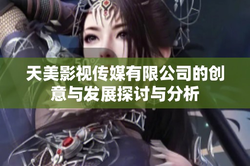 天美影视传媒有限公司的创意与发展探讨与分析