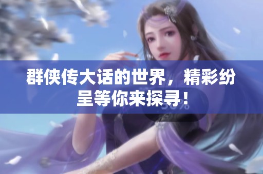 群侠传大话的世界，精彩纷呈等你来探寻！