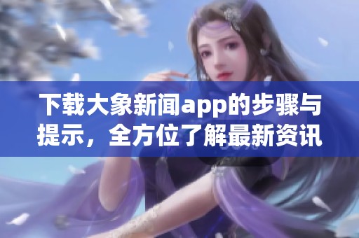 下载大象新闻app的步骤与提示，全方位了解最新资讯和更新