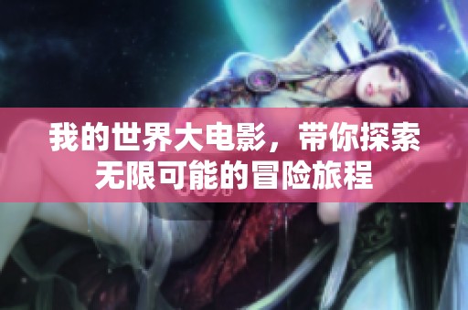 我的世界大电影，带你探索无限可能的冒险旅程
