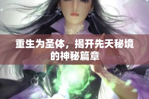 重生为圣体，揭开先天秘境的神秘篇章