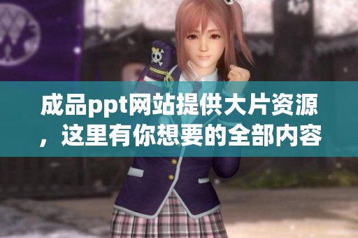 成品ppt网站提供大片资源，这里有你想要的全部内容和更多精彩选择。