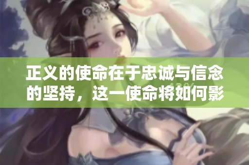 正义的使命在于忠诚与信念的坚持，这一使命将如何影响未来发展