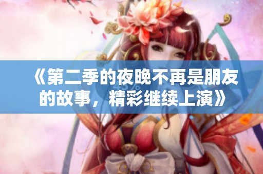 《第二季的夜晚不再是朋友的故事，精彩继续上演》