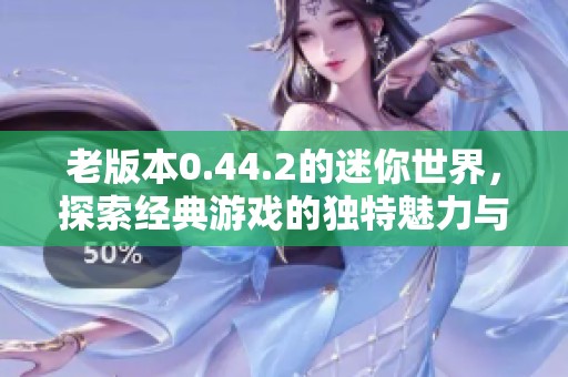 老版本0.44.2的迷你世界，探索经典游戏的独特魅力与乐趣