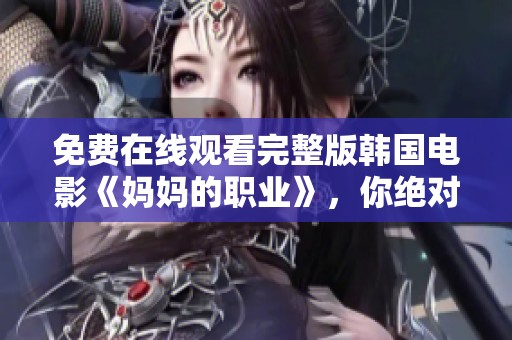 免费在线观看完整版韩国电影《妈妈的职业》，你绝对不容错过的精彩影片