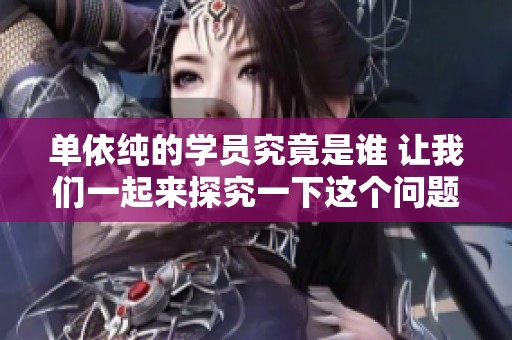单依纯的学员究竟是谁 让我们一起来探究一下这个问题