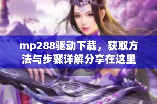 mp288驱动下载，获取方法与步骤详解分享在这里
