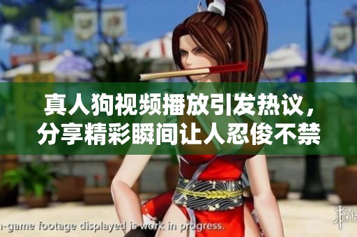真人狗视频播放引发热议，分享精彩瞬间让人忍俊不禁