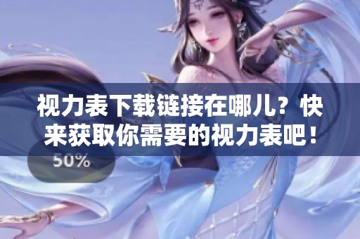 视力表下载链接在哪儿？快来获取你需要的视力表吧！