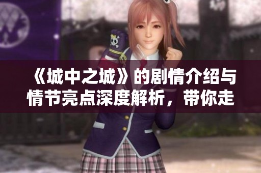 《城中之城》的剧情介绍与情节亮点深度解析，带你走进这个神秘而独特的世界