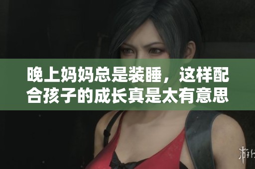 晚上妈妈总是装睡，这样配合孩子的成长真是太有意思了