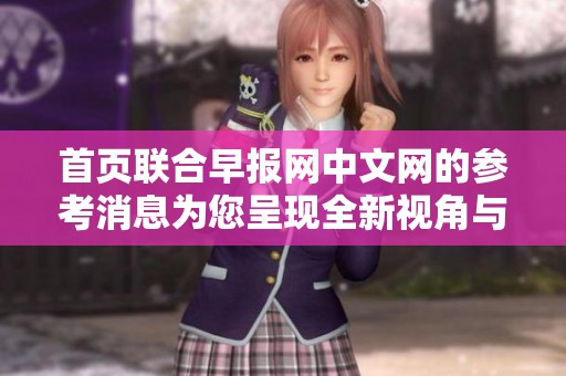 首页联合早报网中文网的参考消息为您呈现全新视角与深度分析