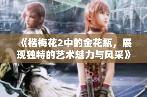 《楷梅花2中的金花瓶，展现独特的艺术魅力与风采》