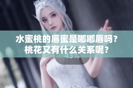 水蜜桃的唇蜜是嘟嘟唇吗？桃花又有什么关系呢？