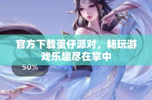 官方下载蛋仔派对，畅玩游戏乐趣尽在掌中