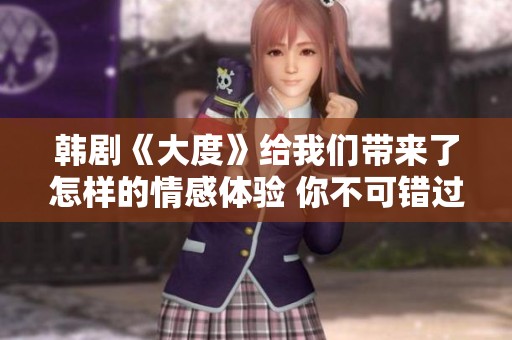 韩剧《大度》给我们带来了怎样的情感体验 你不可错过的精彩剧情揭秘