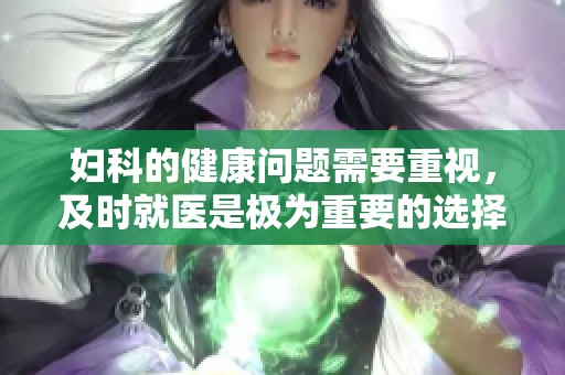 妇科的健康问题需要重视，及时就医是极为重要的选择