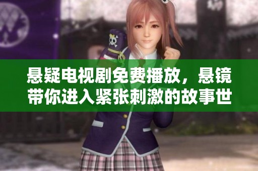 悬疑电视剧免费播放，悬镜带你进入紧张刺激的故事世界
